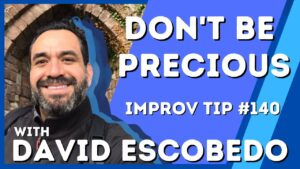 Improv Tip #140 - Why You Must Not Be Precious About Improv (w/ David Escobedo) (2020)